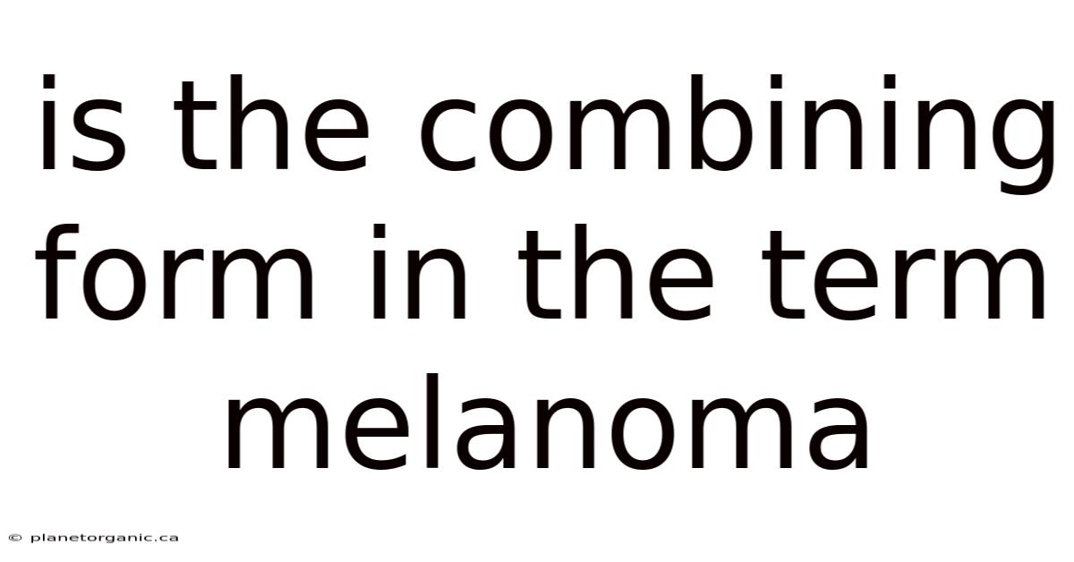 Is The Combining Form In The Term Melanoma