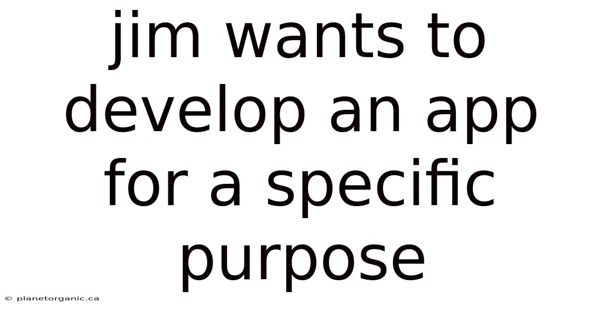 Jim Wants To Develop An App For A Specific Purpose