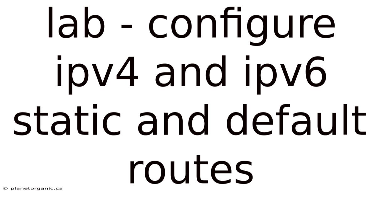 Lab - Configure Ipv4 And Ipv6 Static And Default Routes