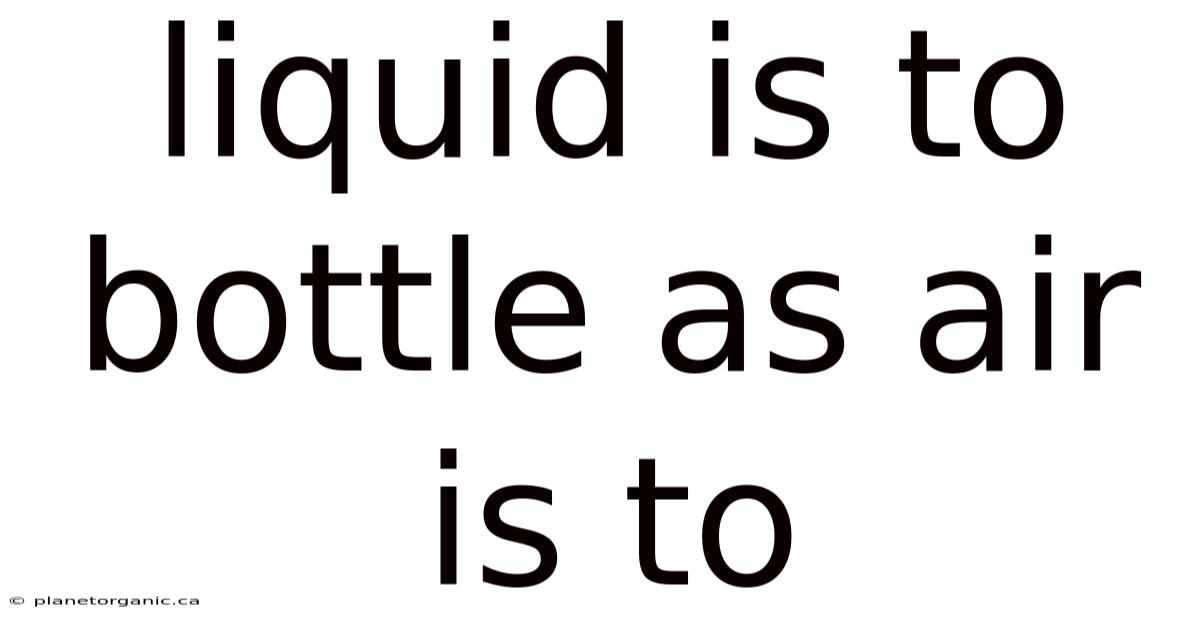 Liquid Is To Bottle As Air Is To