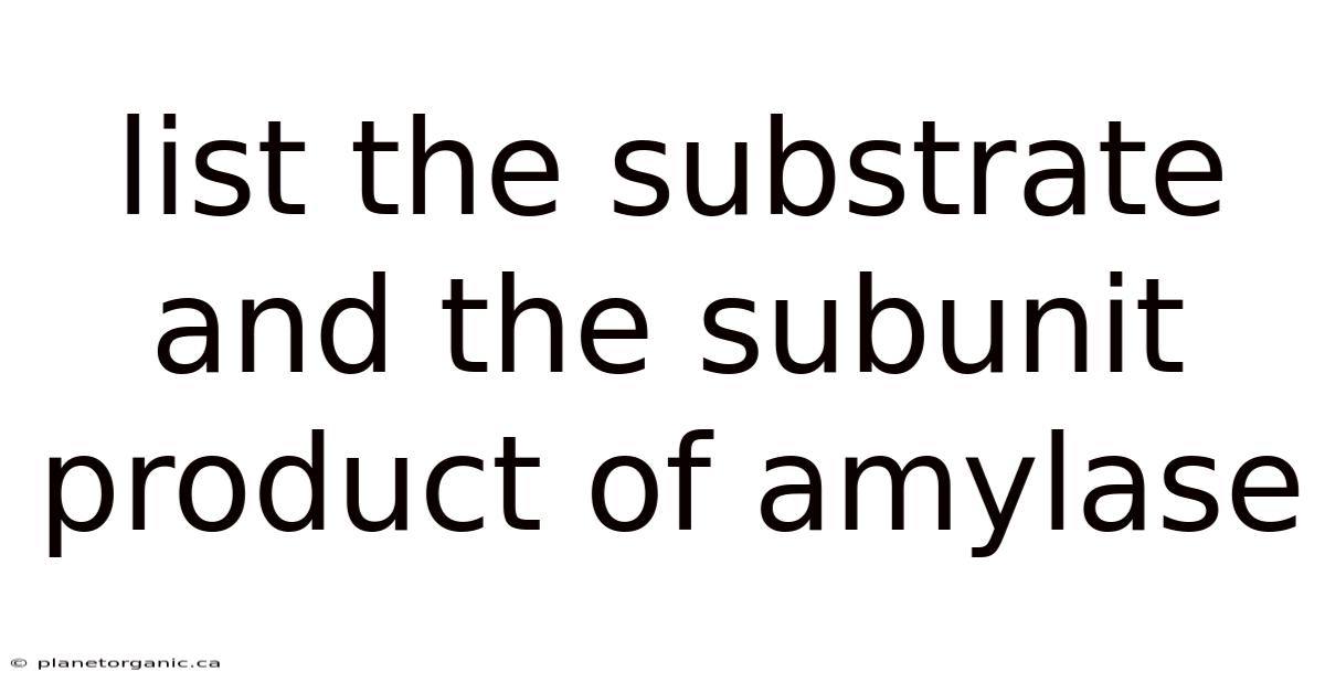 List The Substrate And The Subunit Product Of Amylase