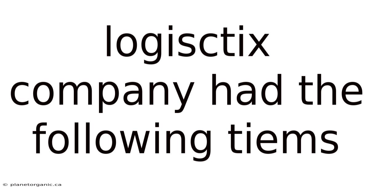 Logisctix Company Had The Following Tiems