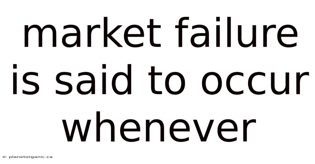 Market Failure Is Said To Occur Whenever