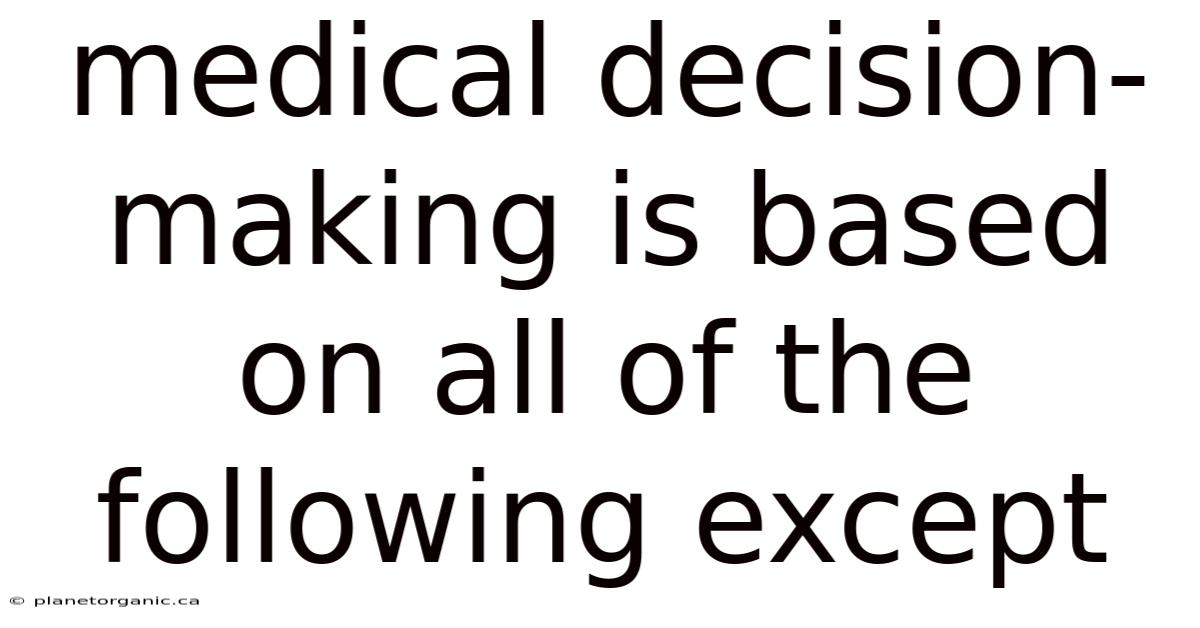 Medical Decision-making Is Based On All Of The Following Except