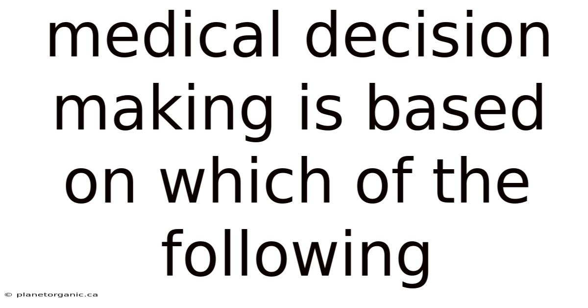 Medical Decision Making Is Based On Which Of The Following