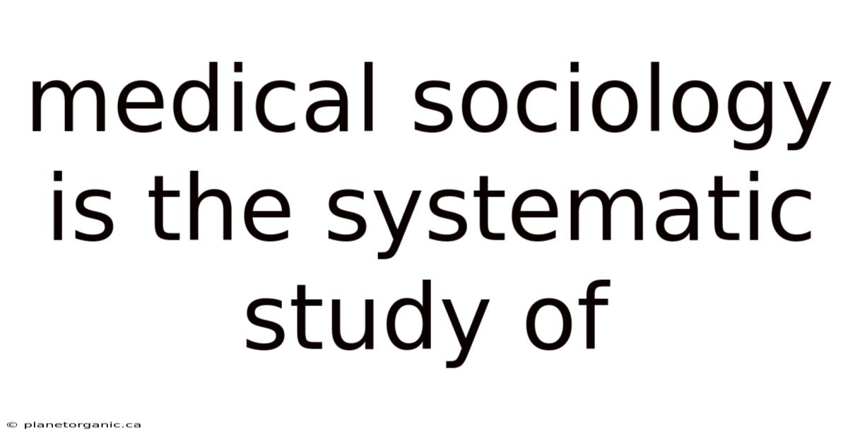 Medical Sociology Is The Systematic Study Of