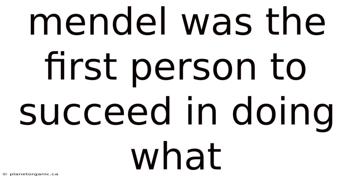 Mendel Was The First Person To Succeed In Doing What