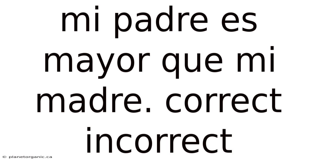 Mi Padre Es Mayor Que Mi Madre. Correct Incorrect