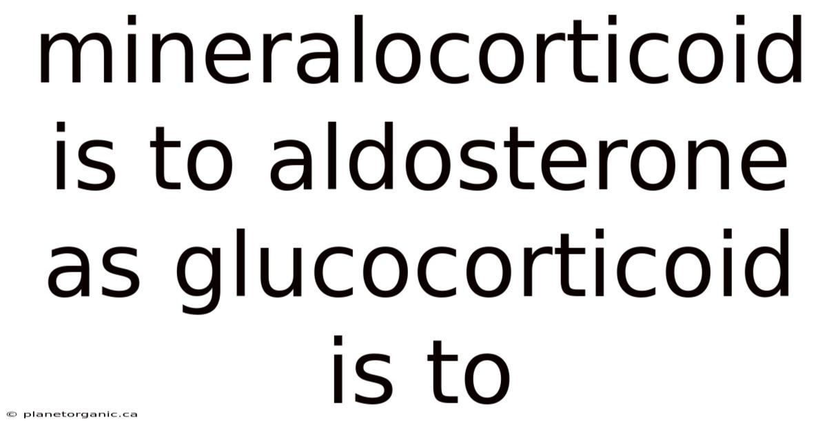 Mineralocorticoid Is To Aldosterone As Glucocorticoid Is To