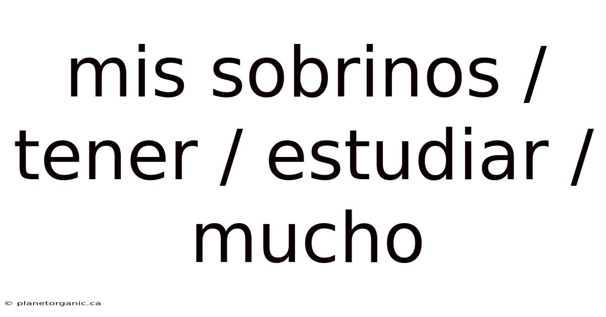 Mis Sobrinos / Tener / Estudiar / Mucho