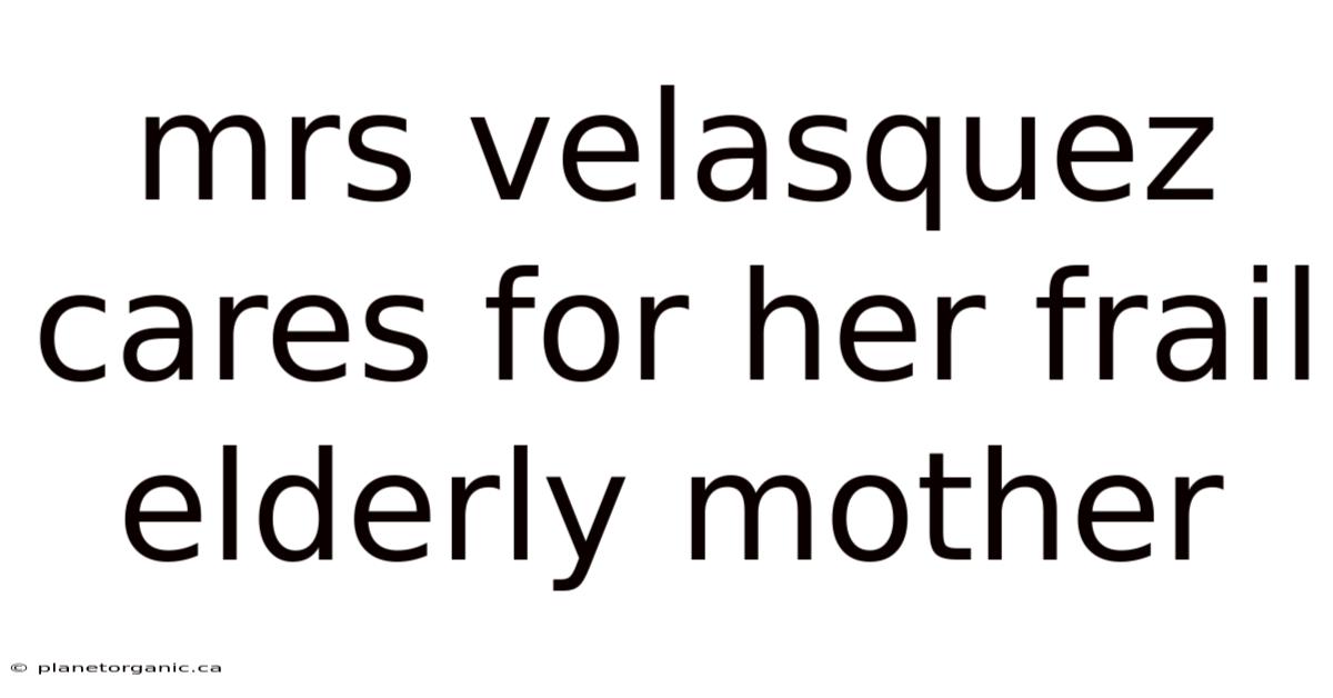 Mrs Velasquez Cares For Her Frail Elderly Mother