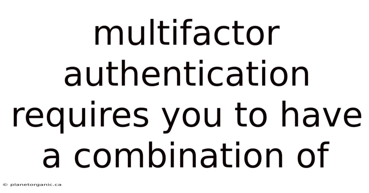Multifactor Authentication Requires You To Have A Combination Of