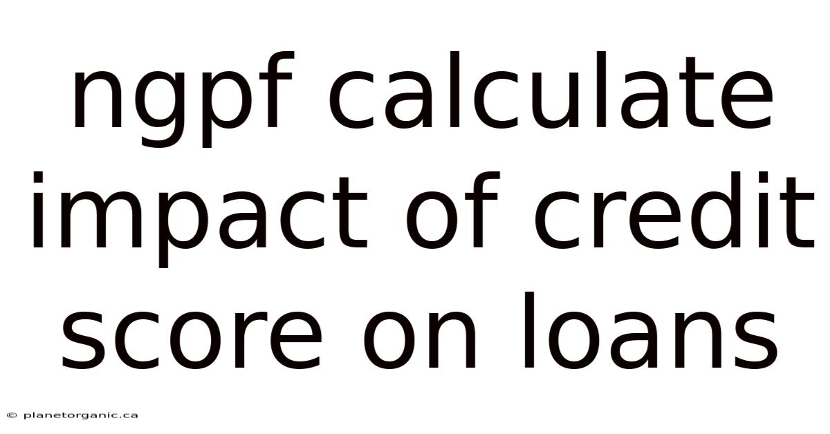 Ngpf Calculate Impact Of Credit Score On Loans