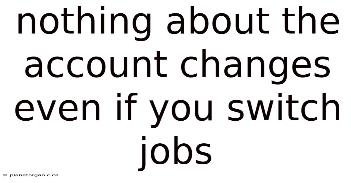 Nothing About The Account Changes Even If You Switch Jobs