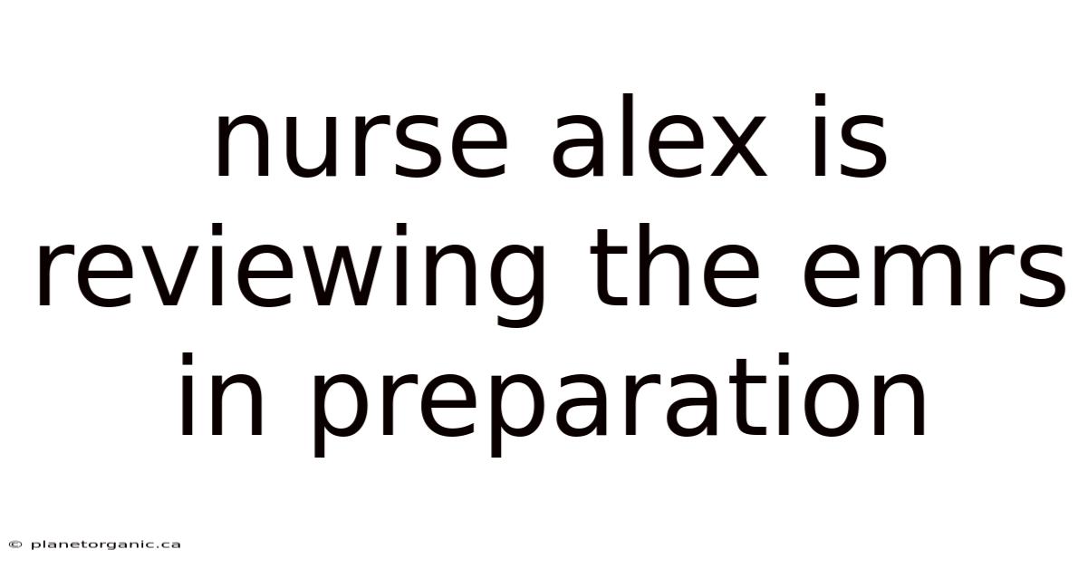 Nurse Alex Is Reviewing The Emrs In Preparation