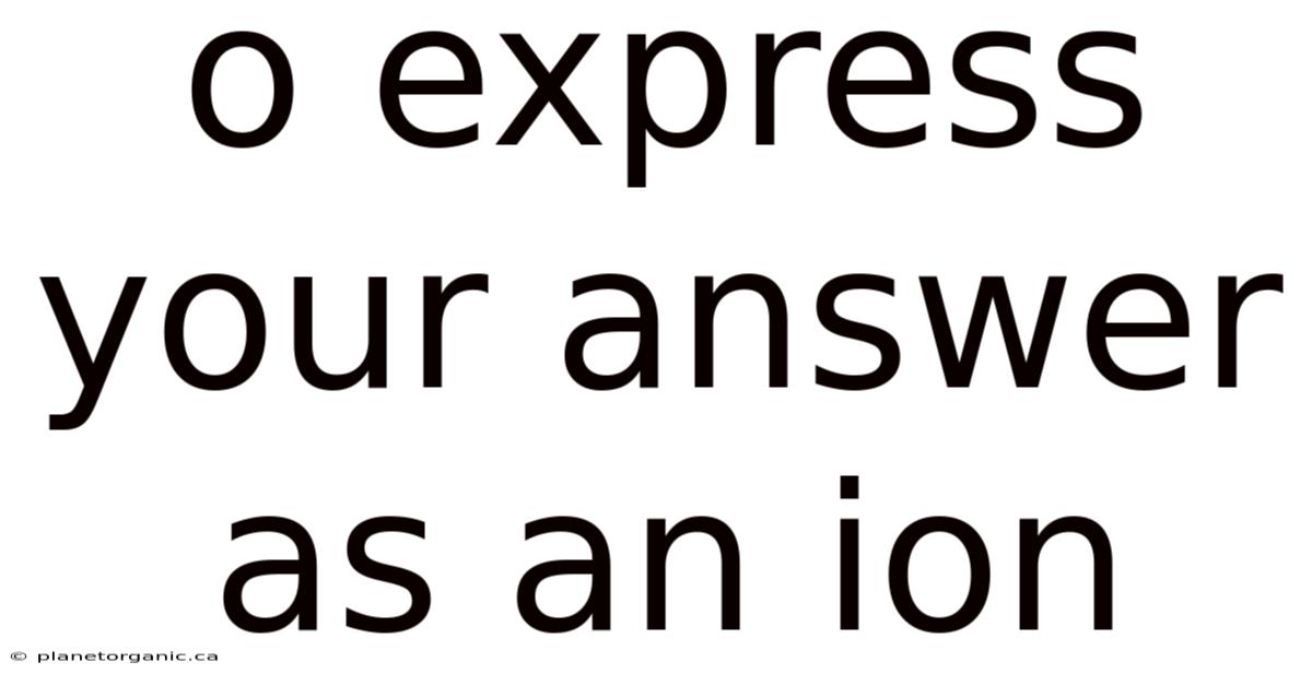 O Express Your Answer As An Ion