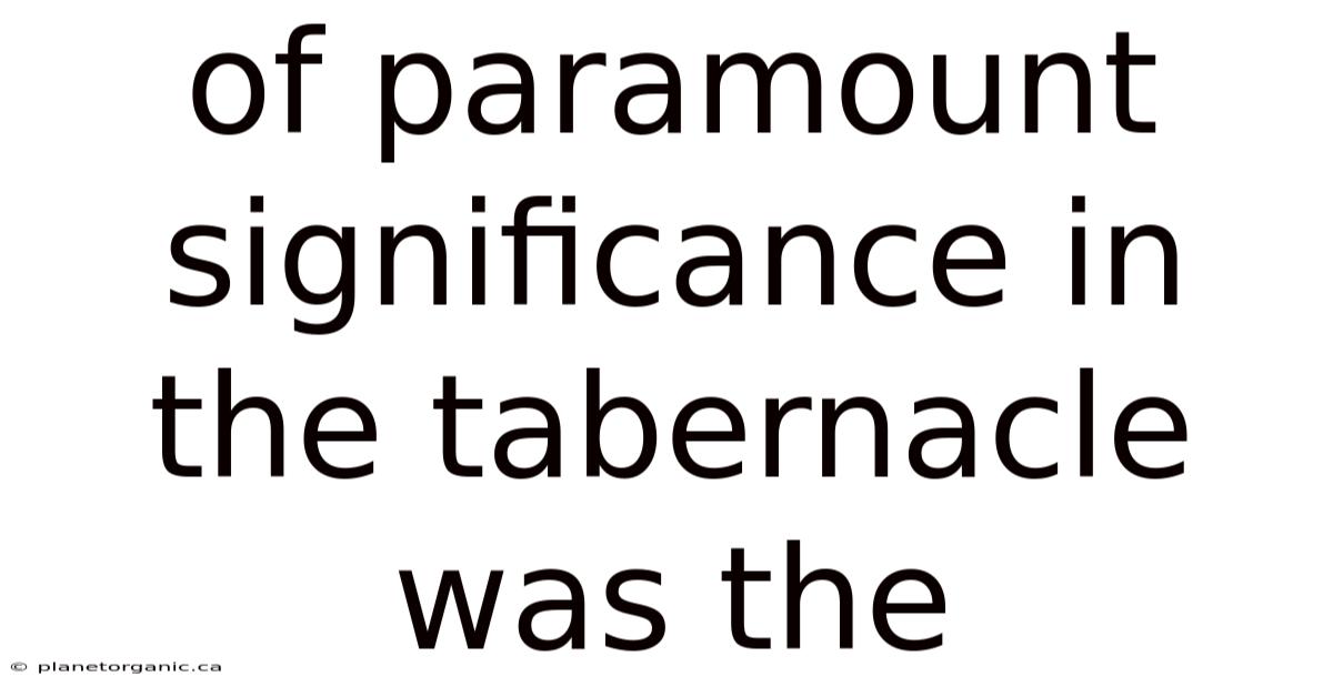 Of Paramount Significance In The Tabernacle Was The