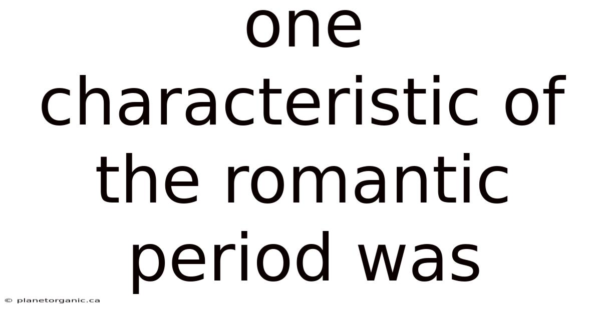 One Characteristic Of The Romantic Period Was