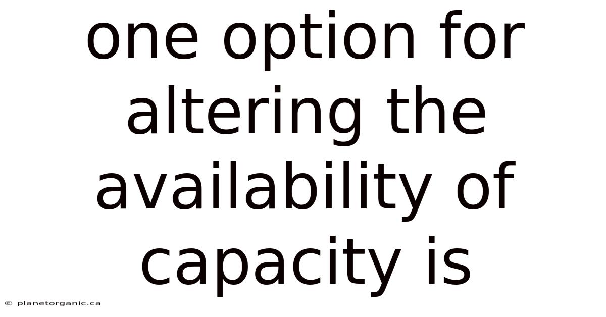One Option For Altering The Availability Of Capacity Is