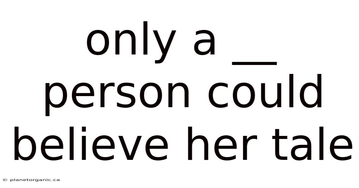 Only A __ Person Could Believe Her Tale