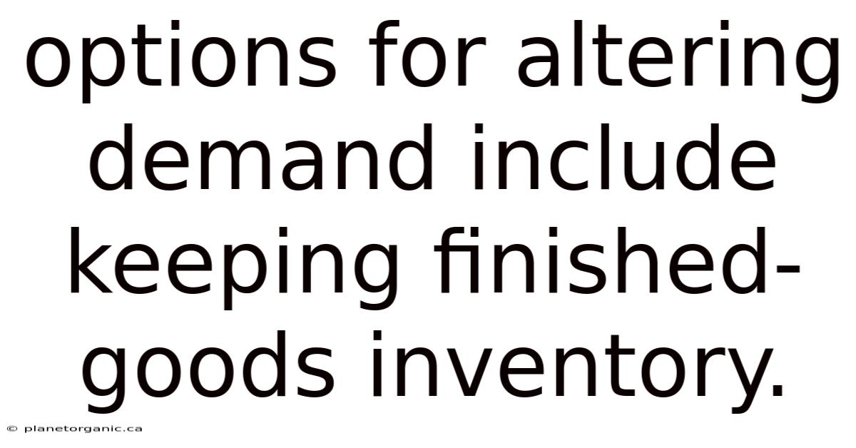 Options For Altering Demand Include Keeping Finished-goods Inventory.