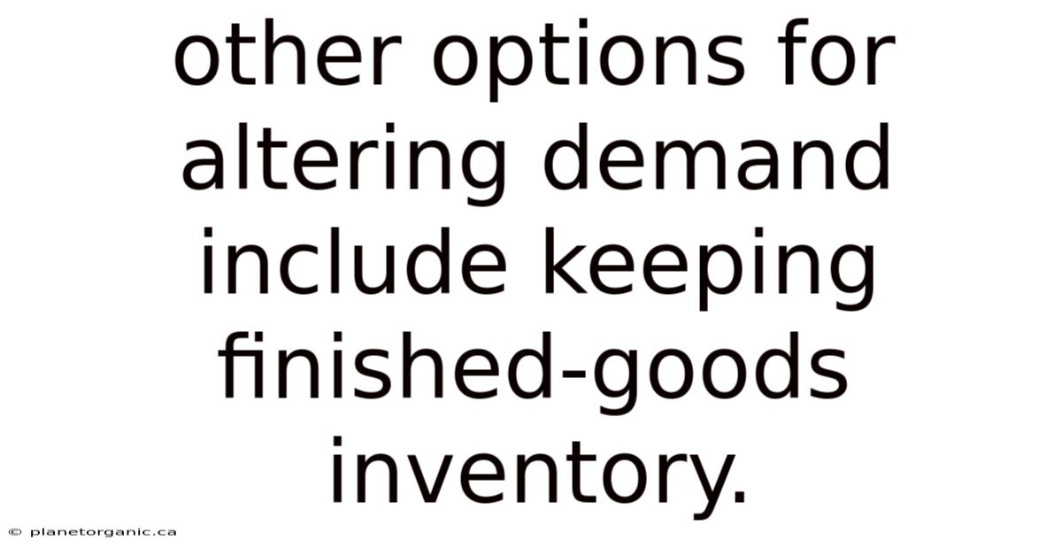 Other Options For Altering Demand Include Keeping Finished-goods Inventory.