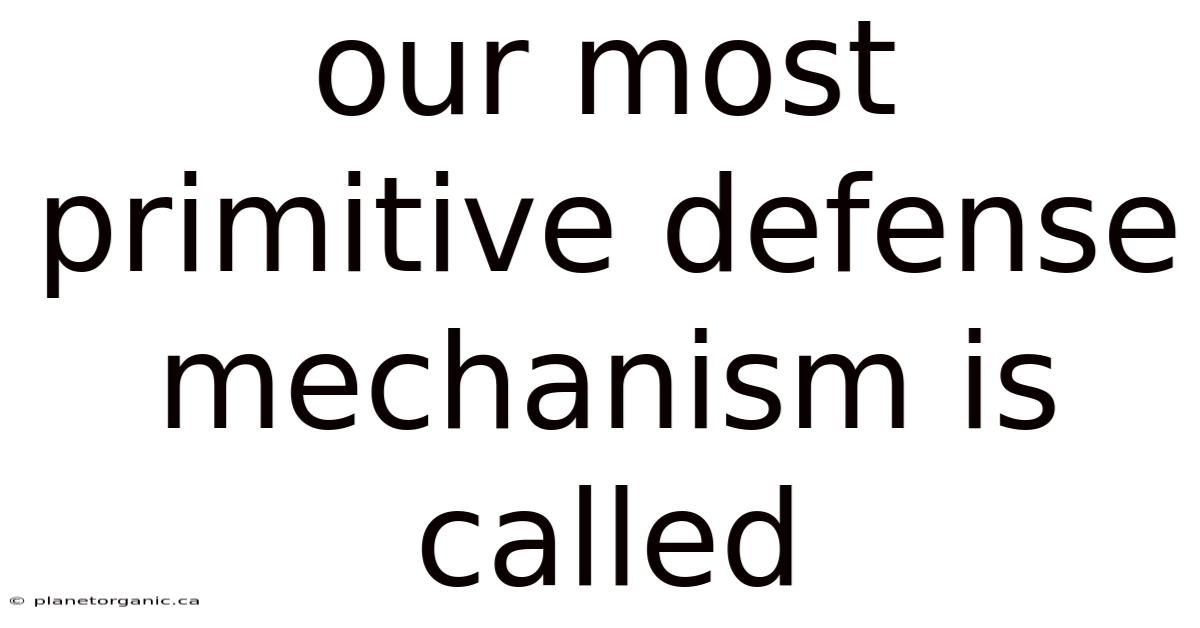 Our Most Primitive Defense Mechanism Is Called