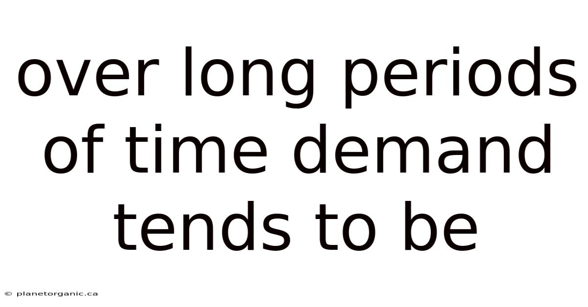Over Long Periods Of Time Demand Tends To Be