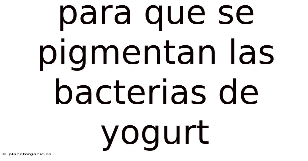 Para Que Se Pigmentan Las Bacterias De Yogurt