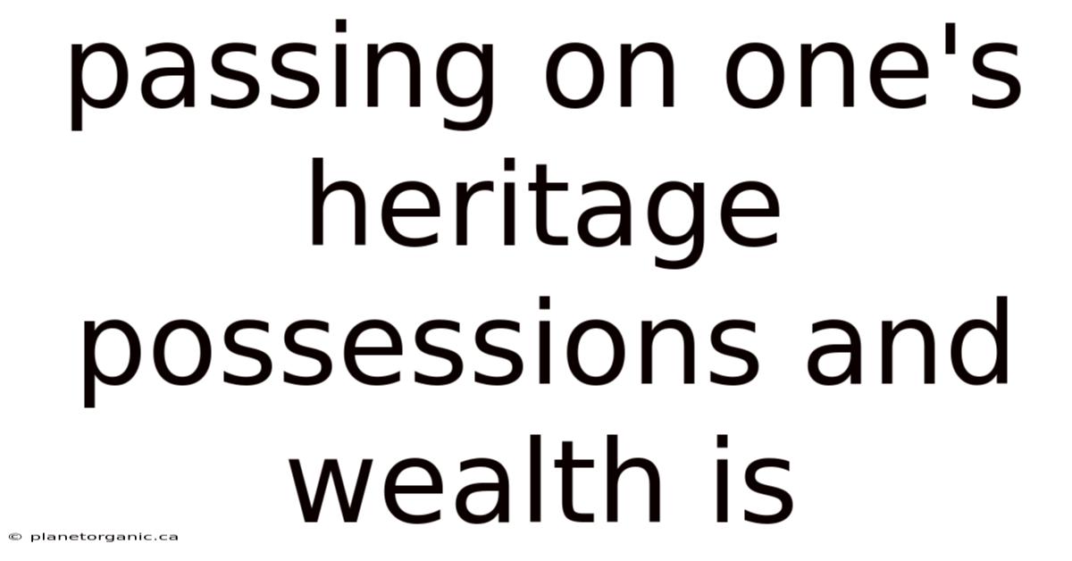 Passing On One's Heritage Possessions And Wealth Is