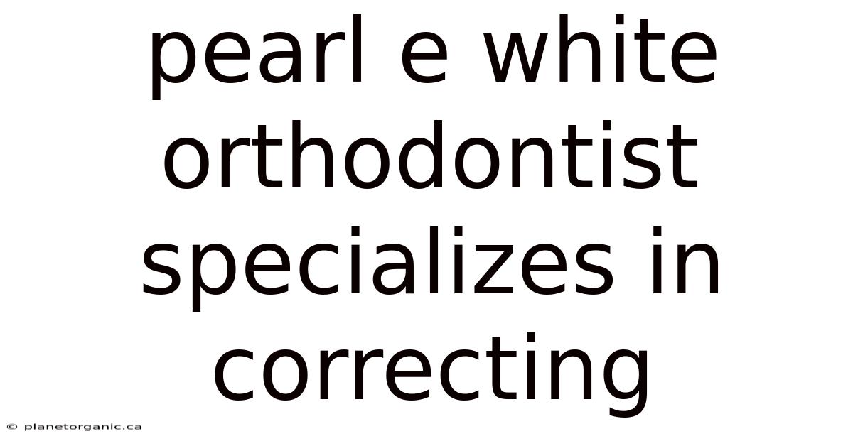Pearl E White Orthodontist Specializes In Correcting