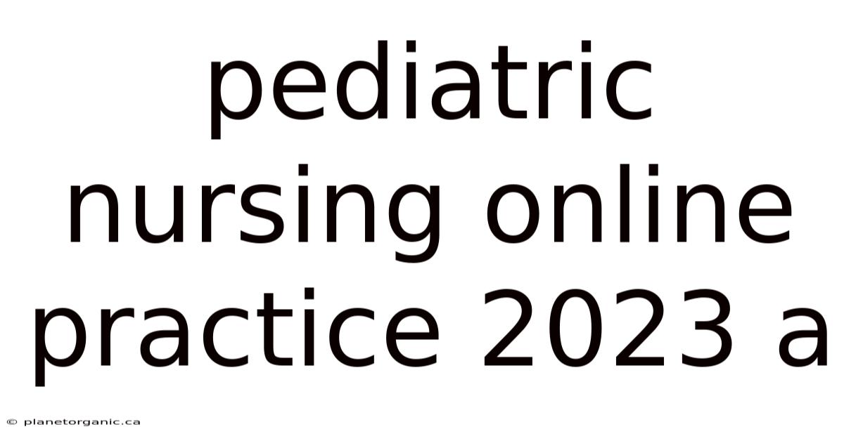 Pediatric Nursing Online Practice 2023 A