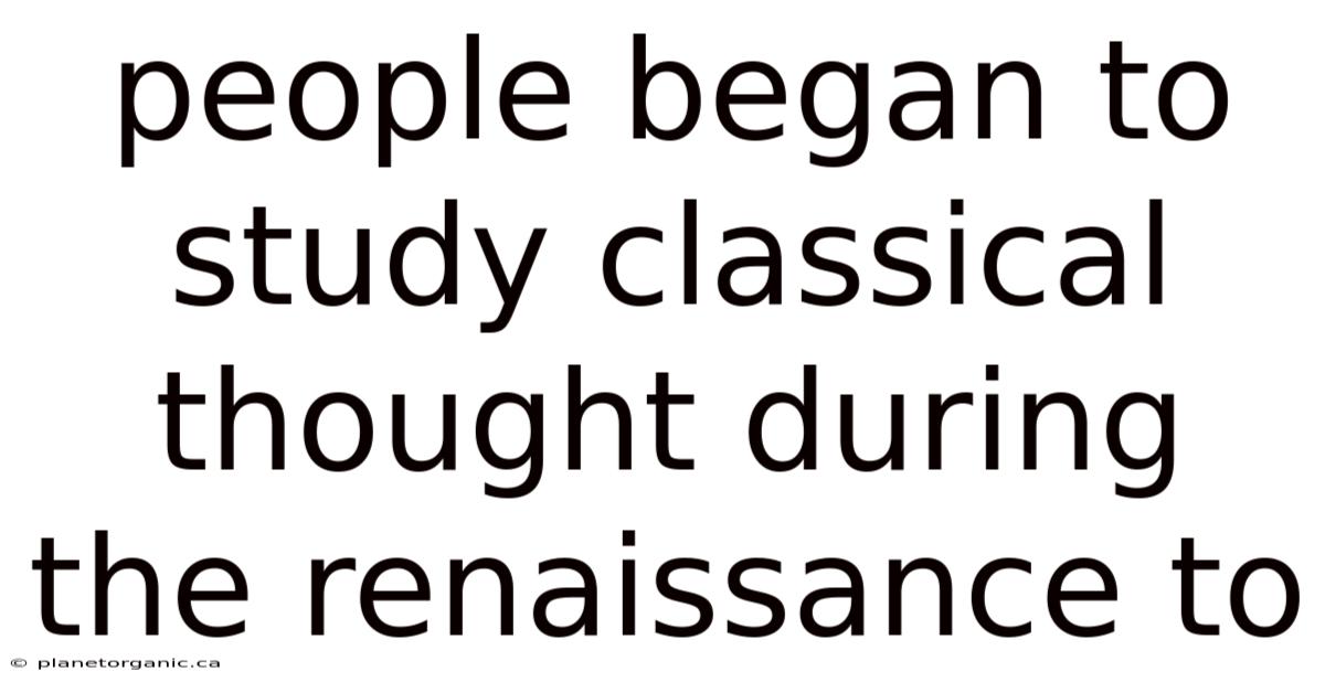 People Began To Study Classical Thought During The Renaissance To