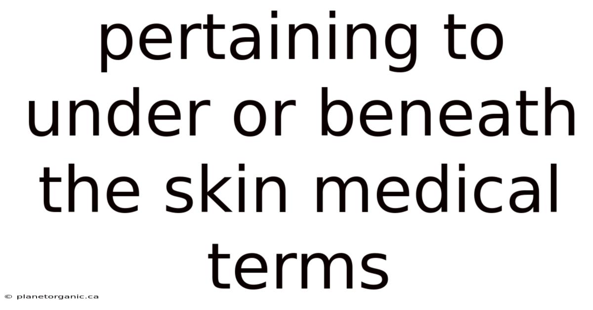 Pertaining To Under Or Beneath The Skin Medical Terms