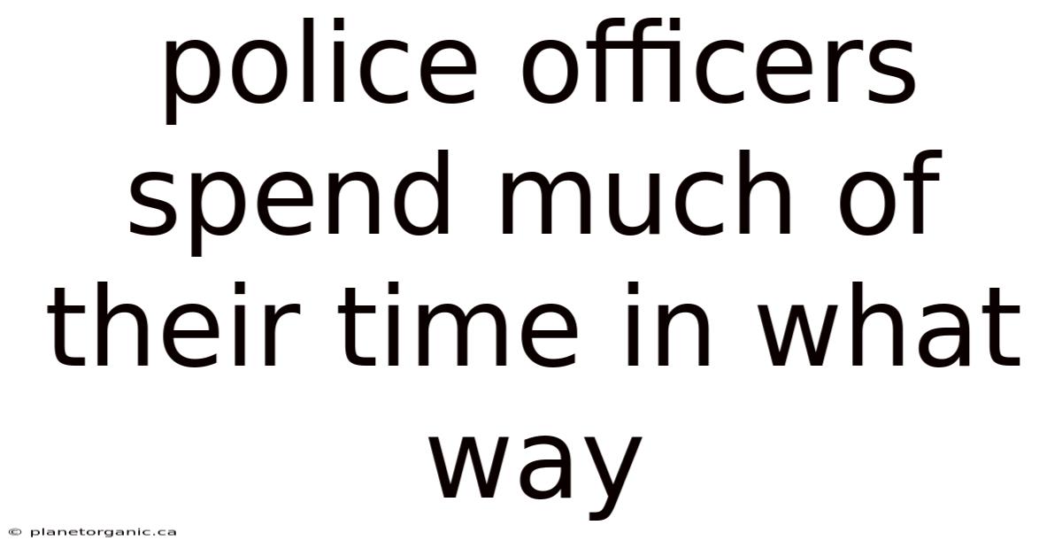Police Officers Spend Much Of Their Time In What Way