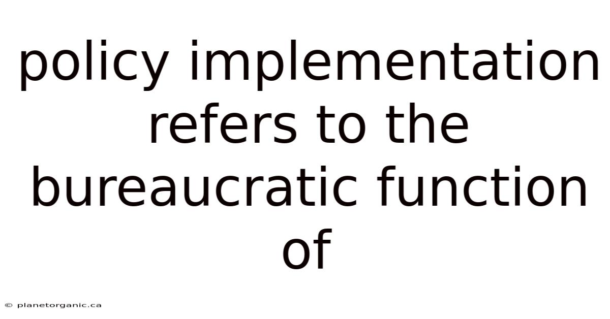 Policy Implementation Refers To The Bureaucratic Function Of