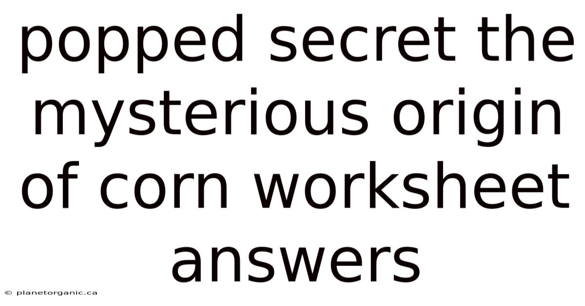 Popped Secret The Mysterious Origin Of Corn Worksheet Answers