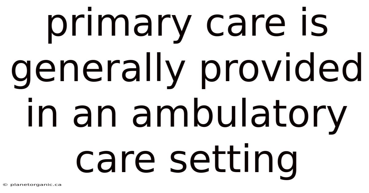 Primary Care Is Generally Provided In An Ambulatory Care Setting