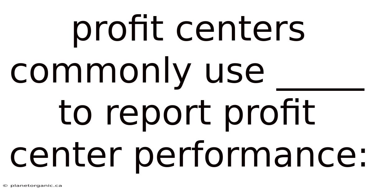 Profit Centers Commonly Use _____ To Report Profit Center Performance: