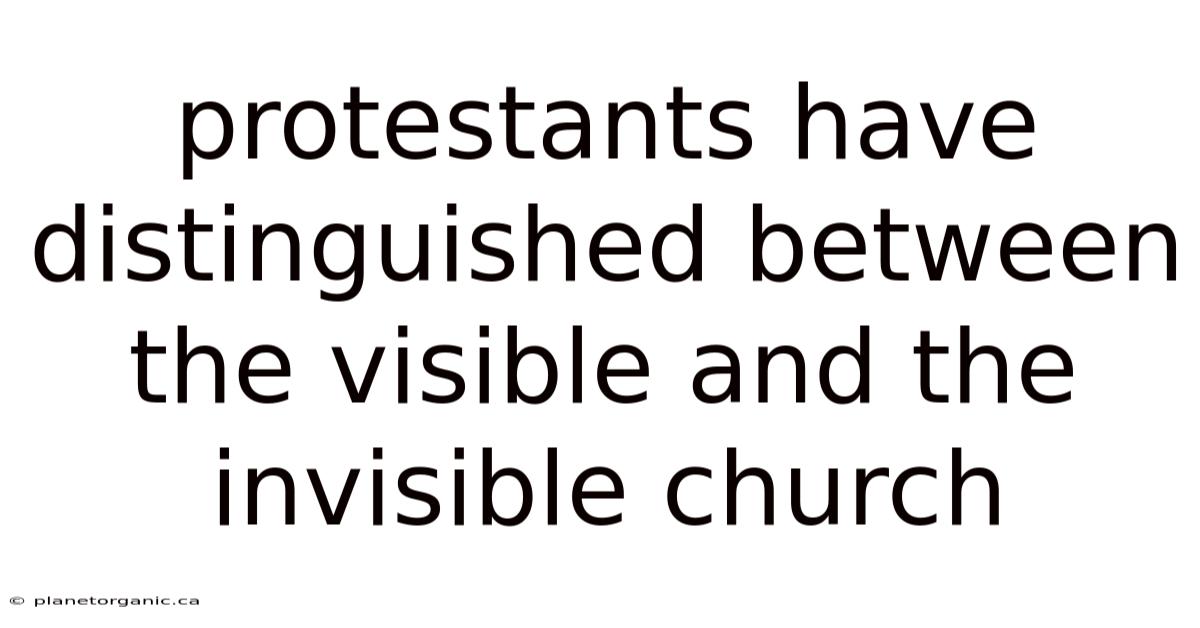 Protestants Have Distinguished Between The Visible And The Invisible Church