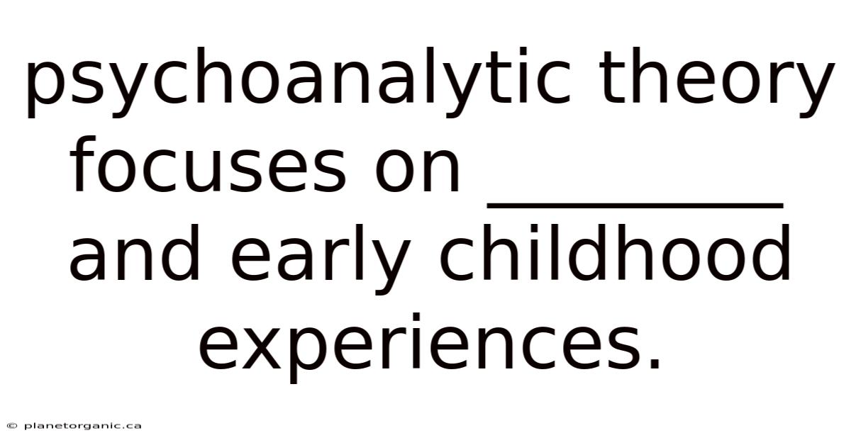 Psychoanalytic Theory Focuses On ________ And Early Childhood Experiences.