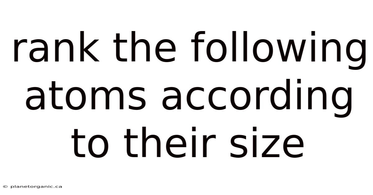 Rank The Following Atoms According To Their Size
