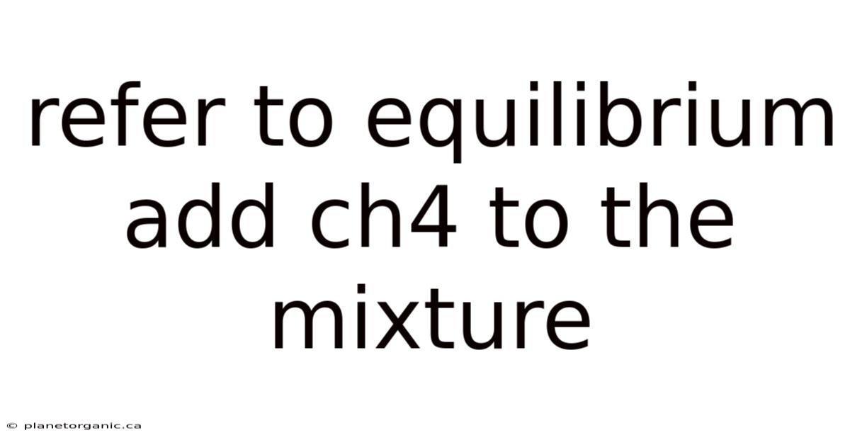 Refer To Equilibrium Add Ch4 To The Mixture