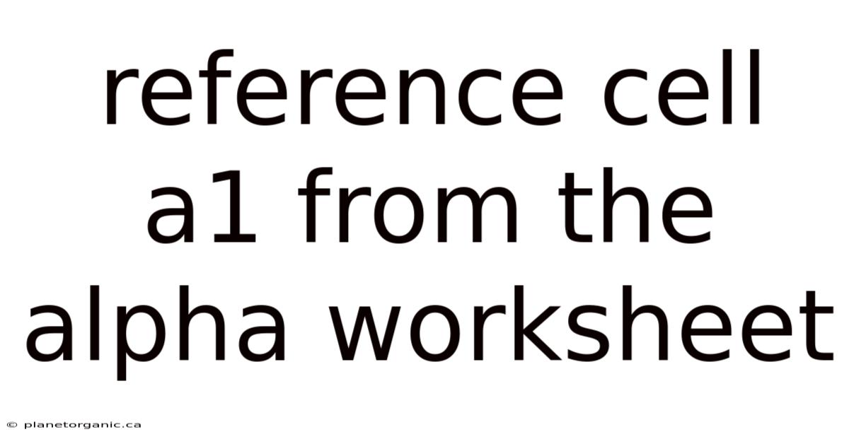 Reference Cell A1 From The Alpha Worksheet