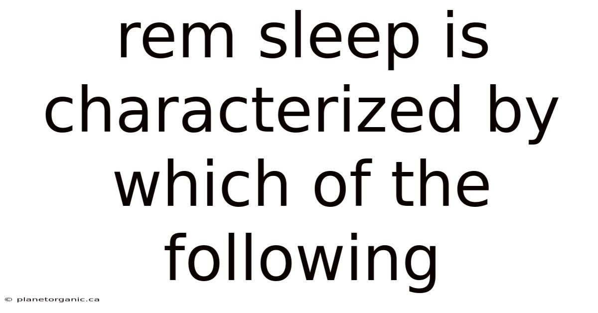 Rem Sleep Is Characterized By Which Of The Following