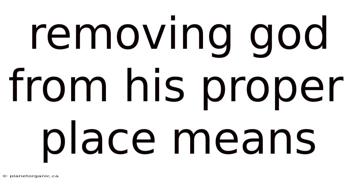 Removing God From His Proper Place Means