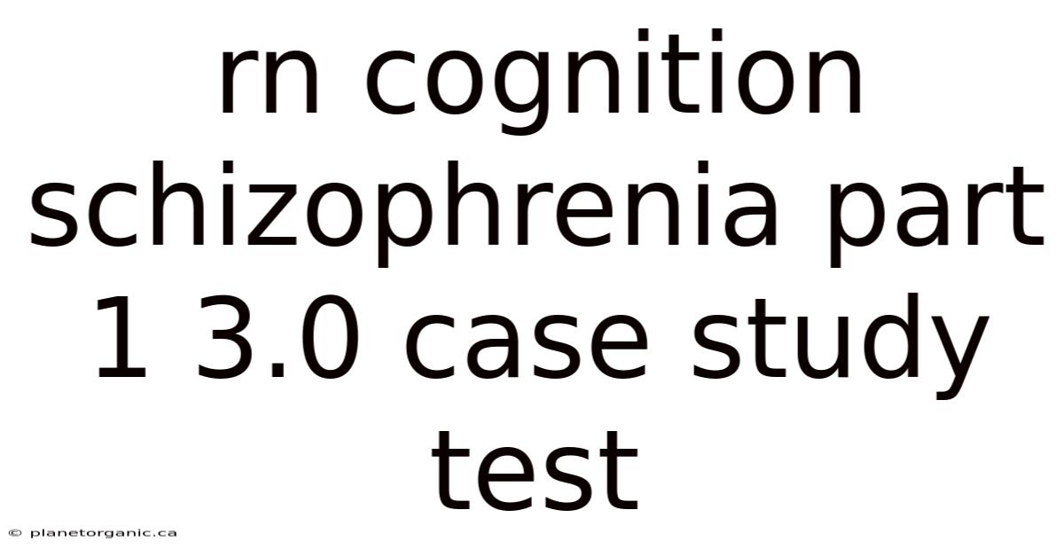 Rn Cognition Schizophrenia Part 1 3.0 Case Study Test