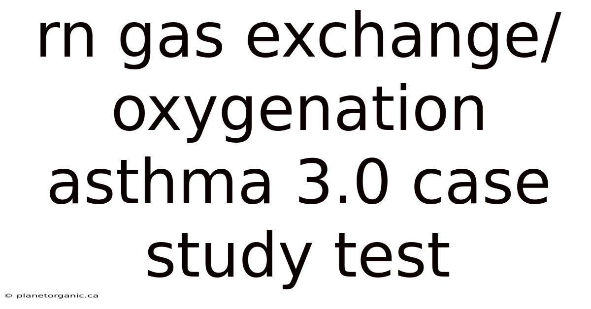 Rn Gas Exchange/oxygenation Asthma 3.0 Case Study Test