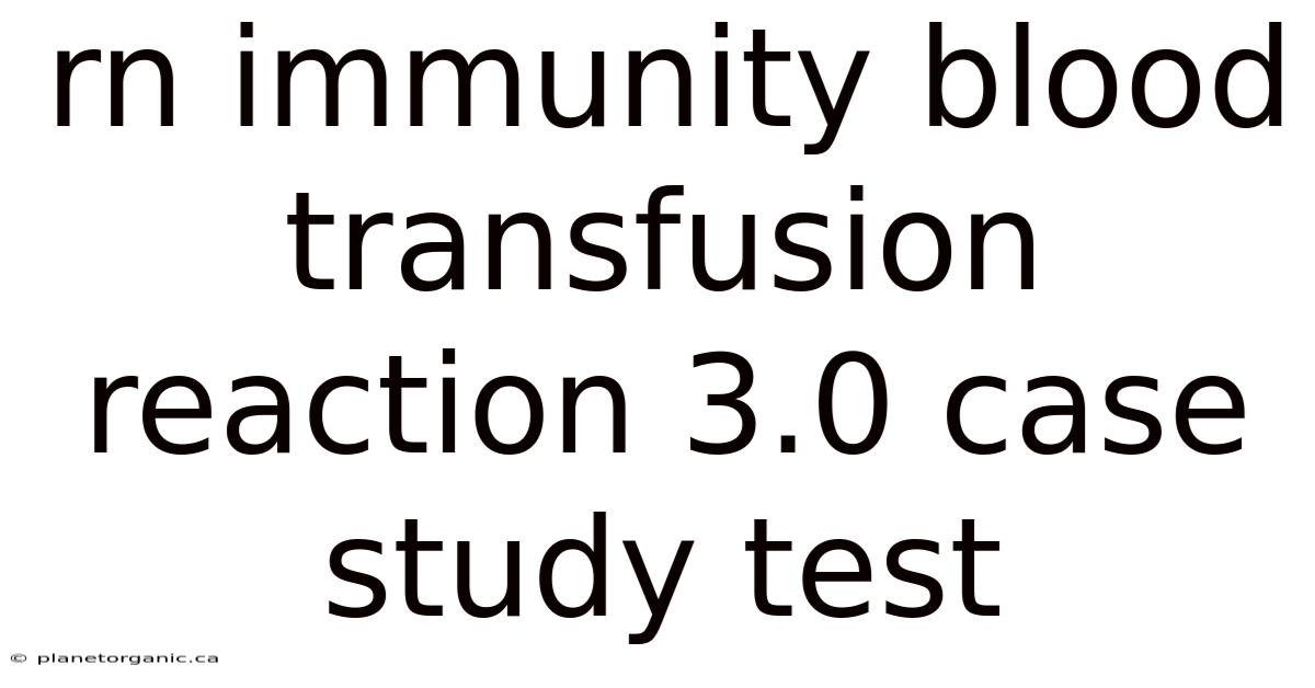 Rn Immunity Blood Transfusion Reaction 3.0 Case Study Test