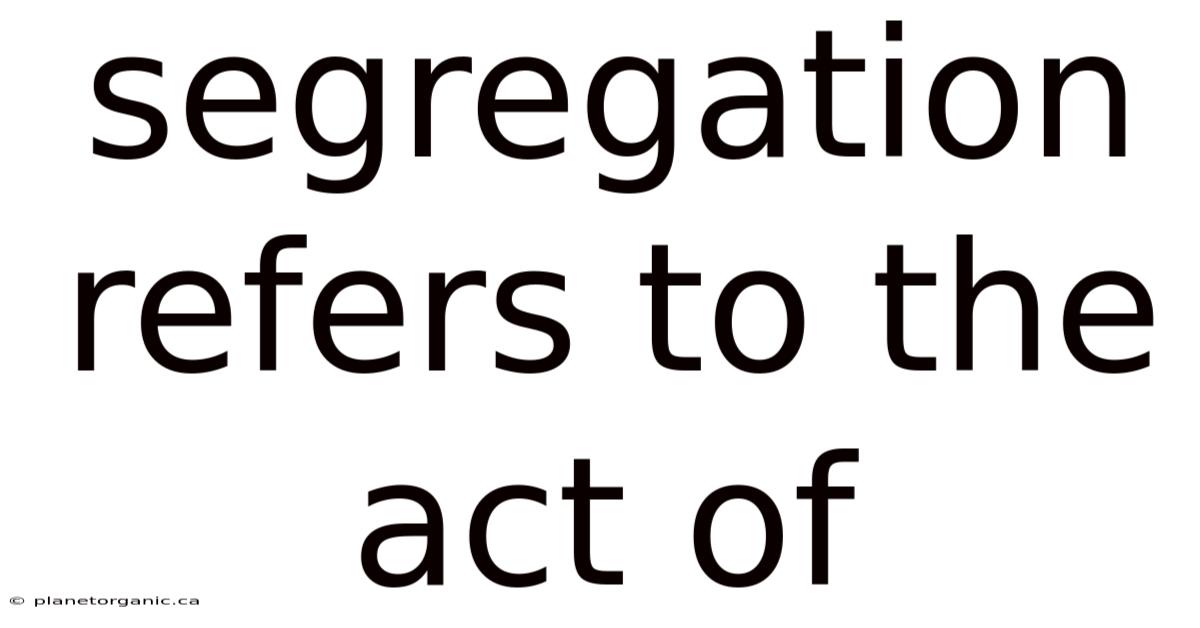 Segregation Refers To The Act Of